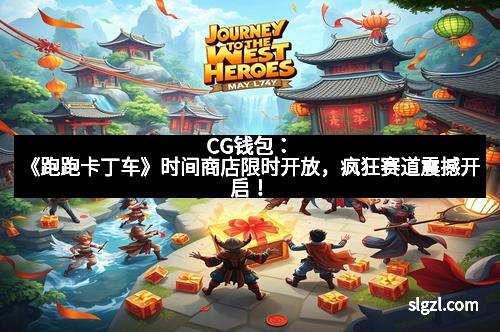 CG钱包：《跑跑卡丁车》时间商店限时开放，疯狂赛道震撼开启！